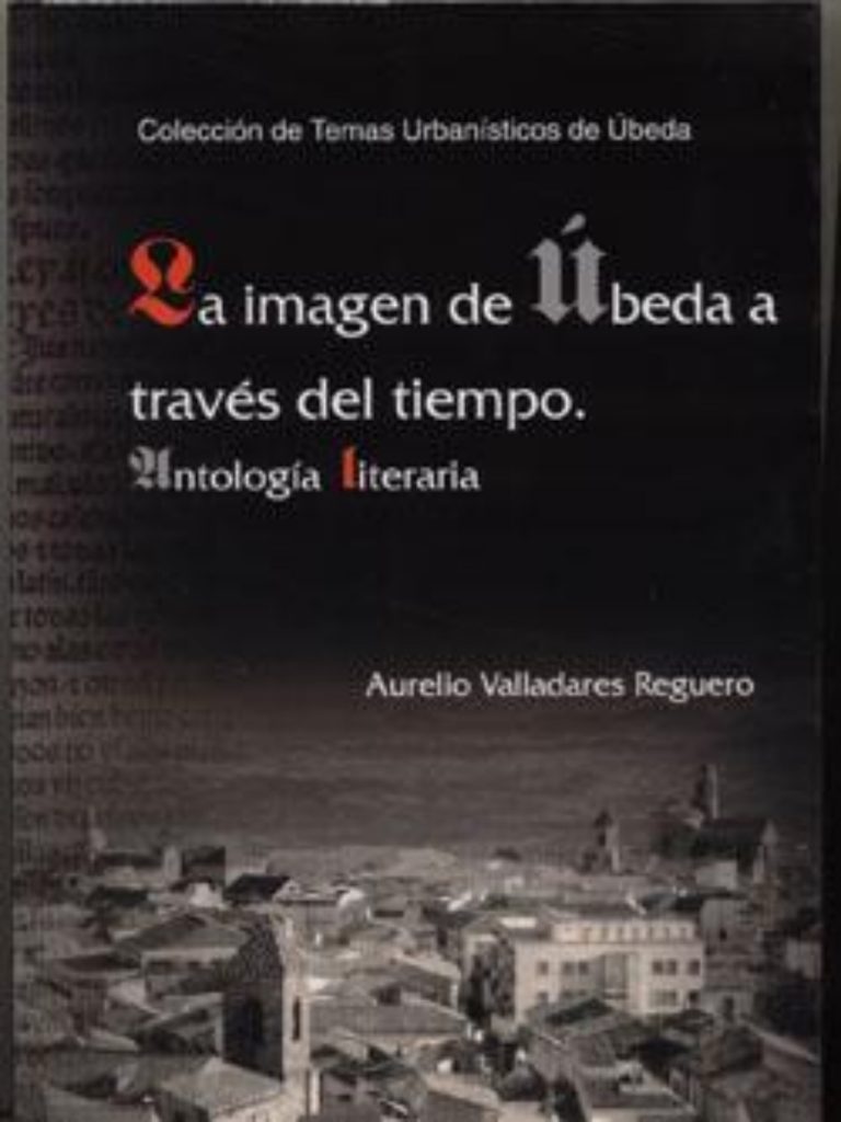 La imagen de Úbeda a través del tiempo. Antología literaria. Úbeda: El Olivo, 2005. 622 p., 24 x 17 cm. ISBN: 84-96307-38-7.